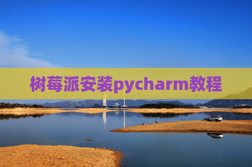 树莓派安装pycharm教程